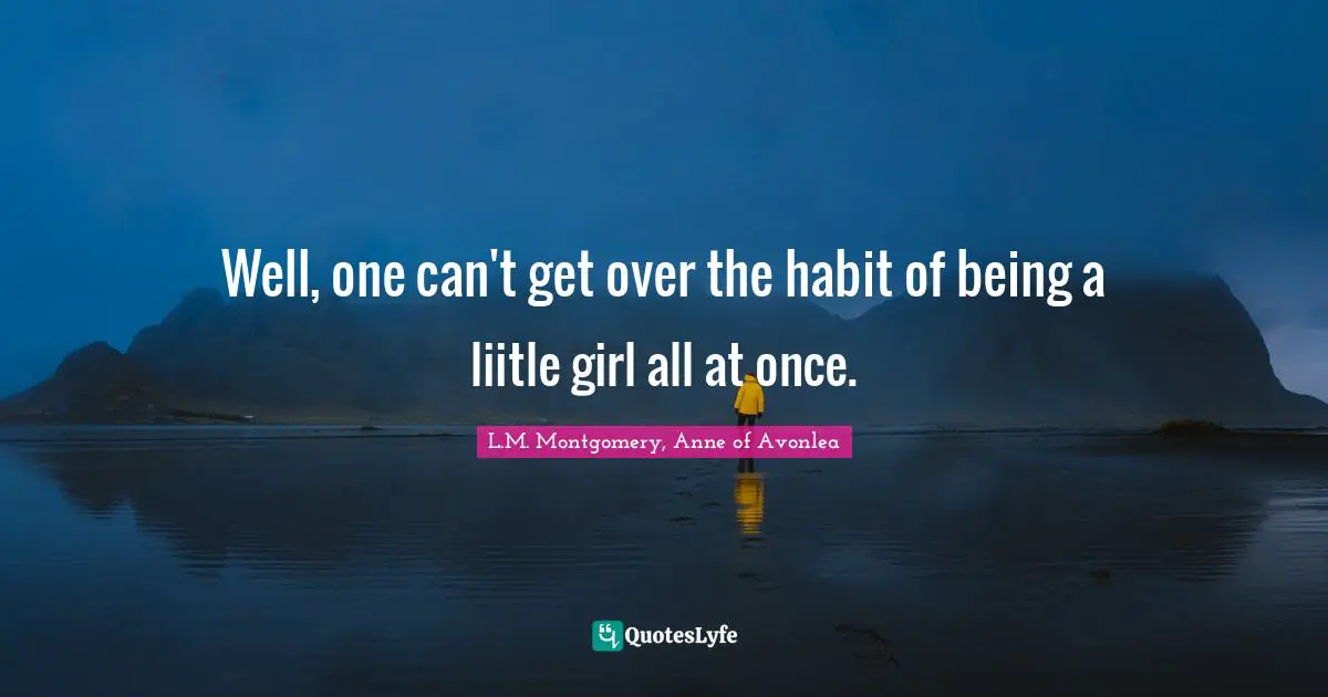 Well, one can't get over the habit of being a liitle girl all at once.