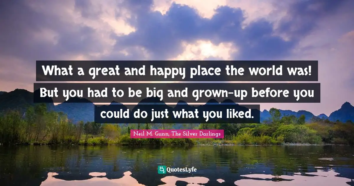 What a great and happy place the world was! But you had to be big and grown-up before you could do just what you liked.