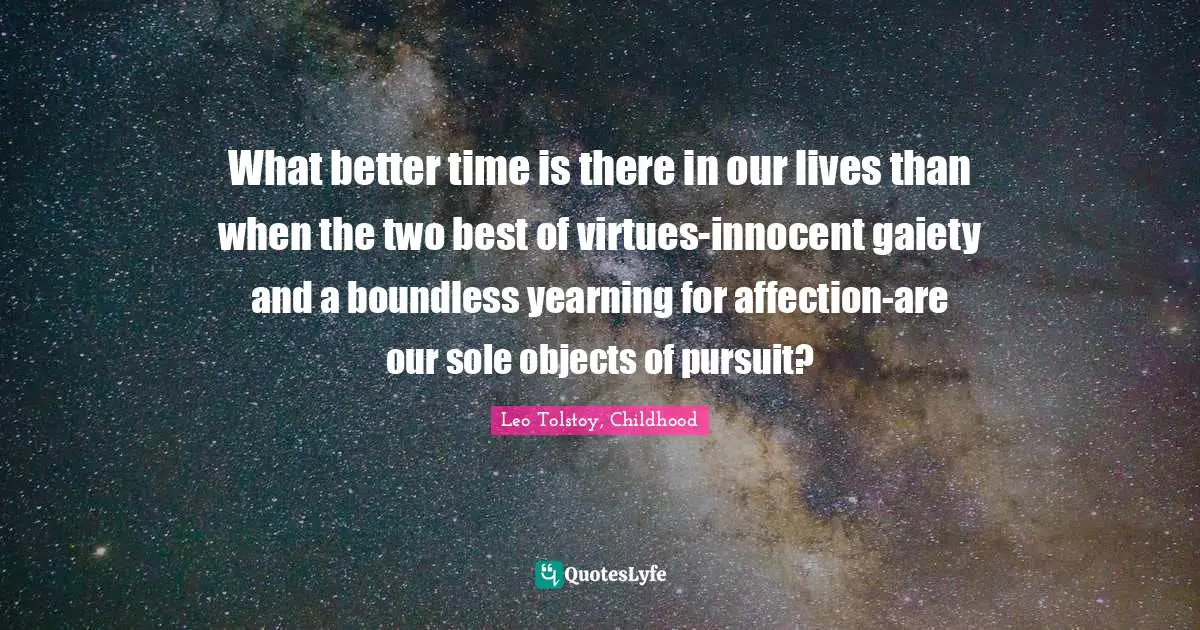 What better time is there in our lives than when the two best of virtues-innocent gaiety and a boundless yearning for affection-are our sole objects of pursuit?