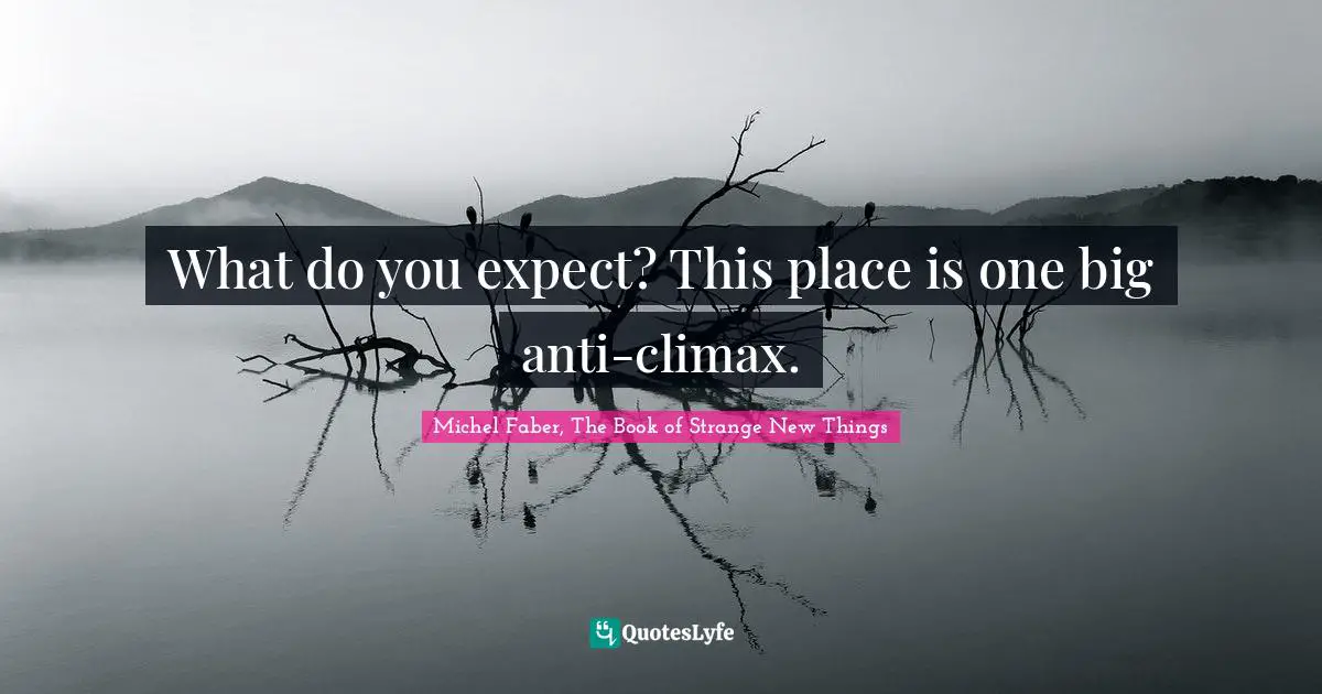 Michel Faber, The Book Of Strange New Things Quotes: "What do you expect? This place is one big anti-climax."