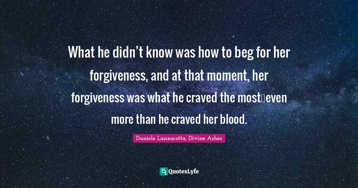 What he didn’t know was how to beg for her forgiveness, and at that moment, her forgiveness was what he craved the most…even more than he craved her blood.