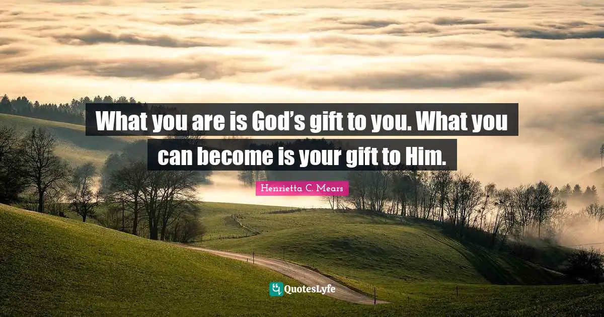 Henrietta C. Mears Quotes: "What you are is God’s gift to you. What you can become is your gift to Him."