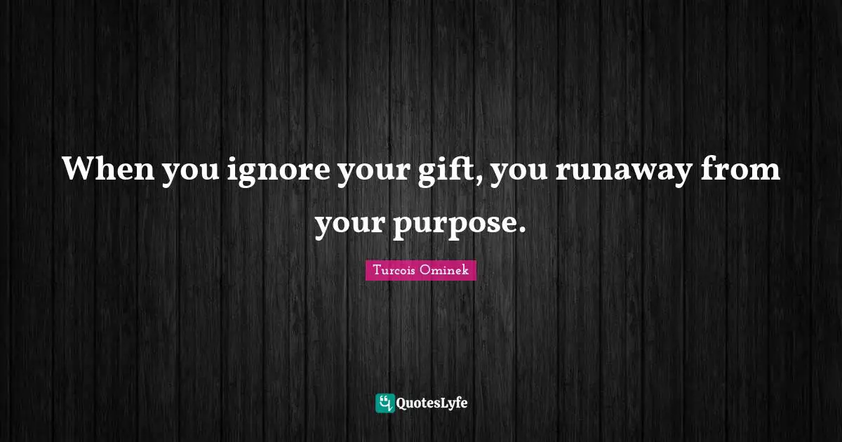 When you ignore your gift, you runaway from your purpose.