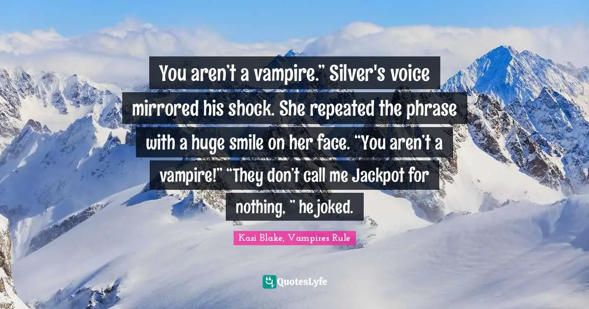 You aren’t a vampire.” Silver's voice mirrored his shock. She repeated the phrase with a huge smile on her face. “You aren’t a vampire!” “They don’t call me Jackpot for nothing, ” he joked.