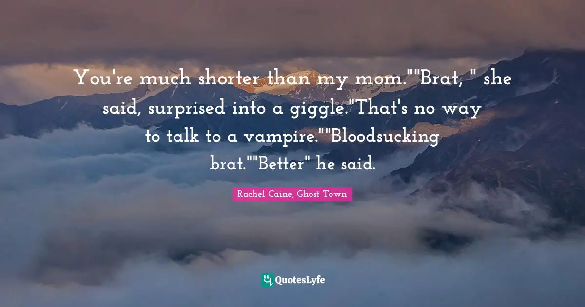 Claire Danvers Quotes: "You're much shorter than my mom.""Brat, " she said, surprised into a giggle."That's no way to talk to a vampire.""Bloodsucking brat.""Better" he said."