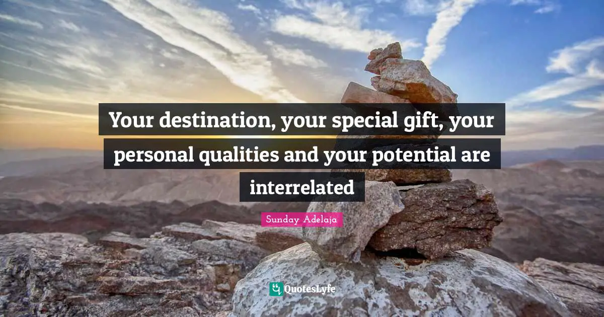 Your destination, your special gift, your personal qualities and your potential are interrelated