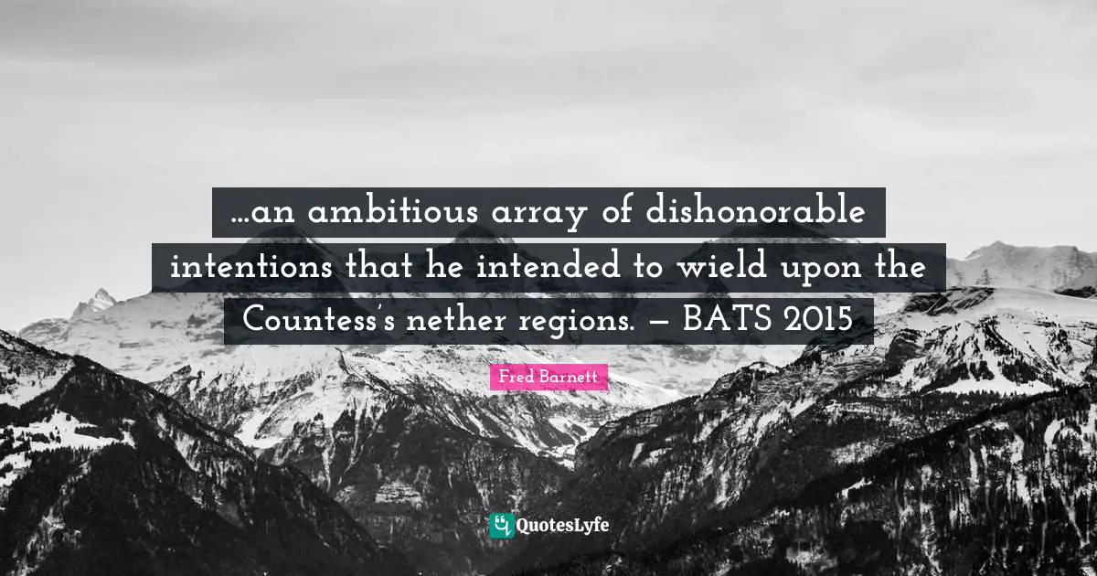 ...an ambitious array of dishonorable intentions that he intended to wield upon the Countess’s nether regions. — BATS 2015