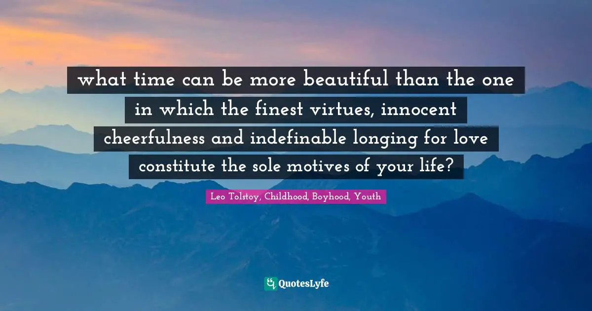 what time can be more beautiful than the one in which the finest virtues, innocent cheerfulness and indefinable longing for love constitute the sole motives of your life?