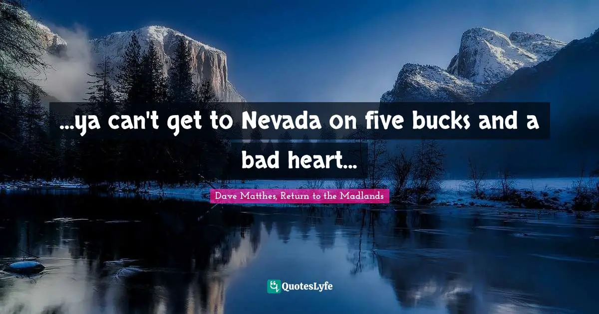...ya can't get to Nevada on five bucks and a bad heart...