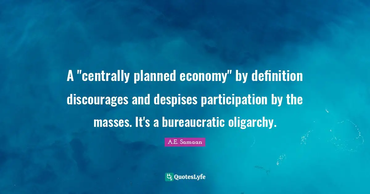 A.E. Samaan Quotes: "A "centrally planned economy" by definition discourages and despises participation by the masses. It's a bureaucratic oligarchy."