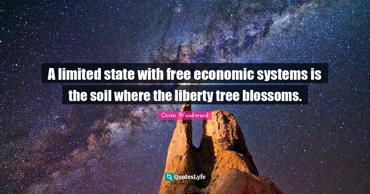 A limited state with free economic systems is the soil where the liberty tree blossoms.