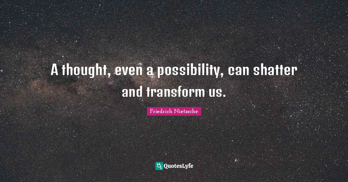 A thought, even a possibility, can shatter and transform us.