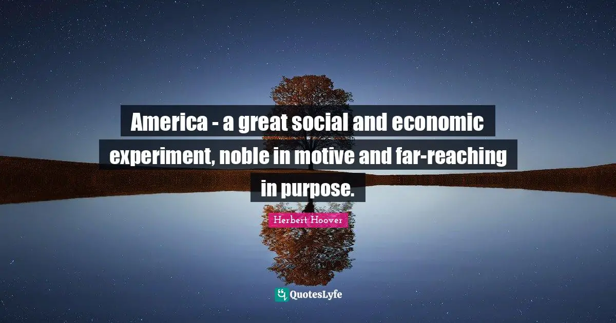 America - a great social and economic experiment, noble in motive and far-reaching in purpose.