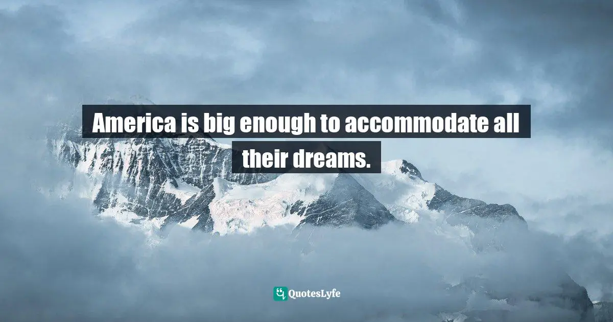 America is big enough to accommodate all their dreams.