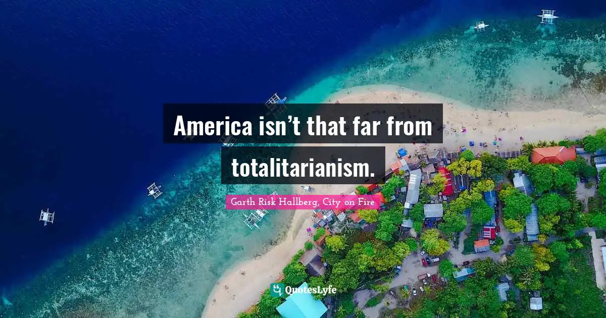 America isn’t that far from totalitarianism.