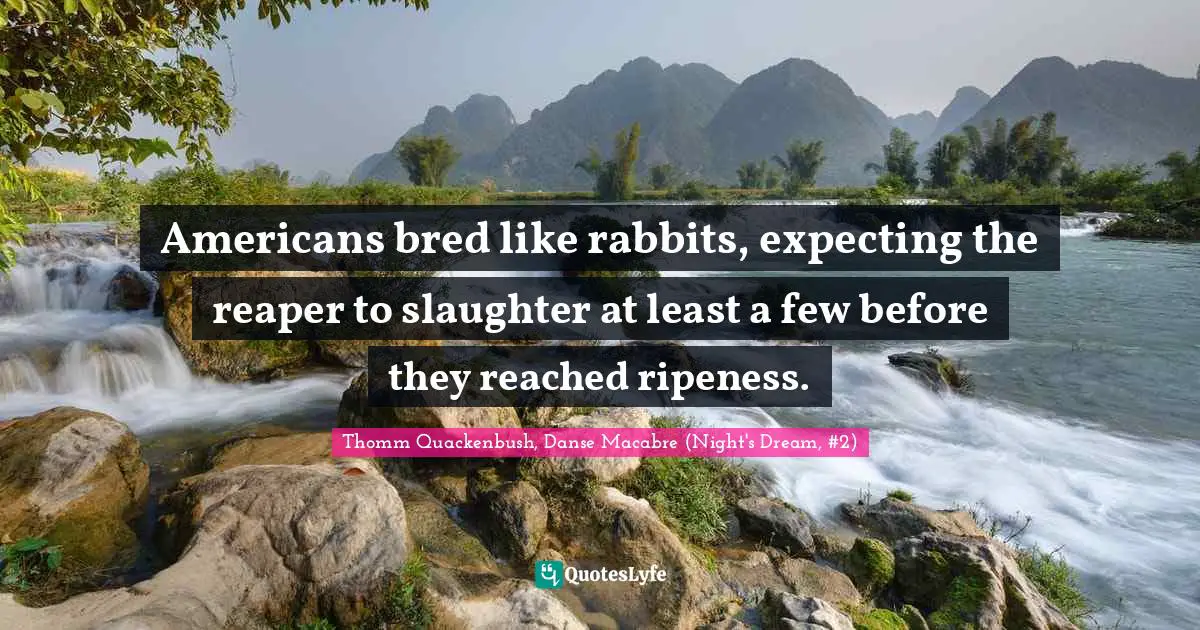 Americans bred like rabbits, expecting the reaper to slaughter at least a few before they reached ripeness.