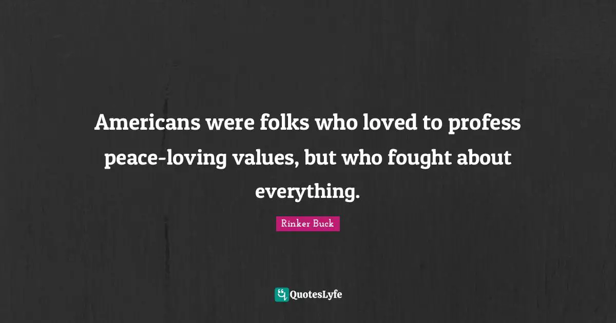 Americans were folks who loved to profess peace-loving values, but who fought about everything.