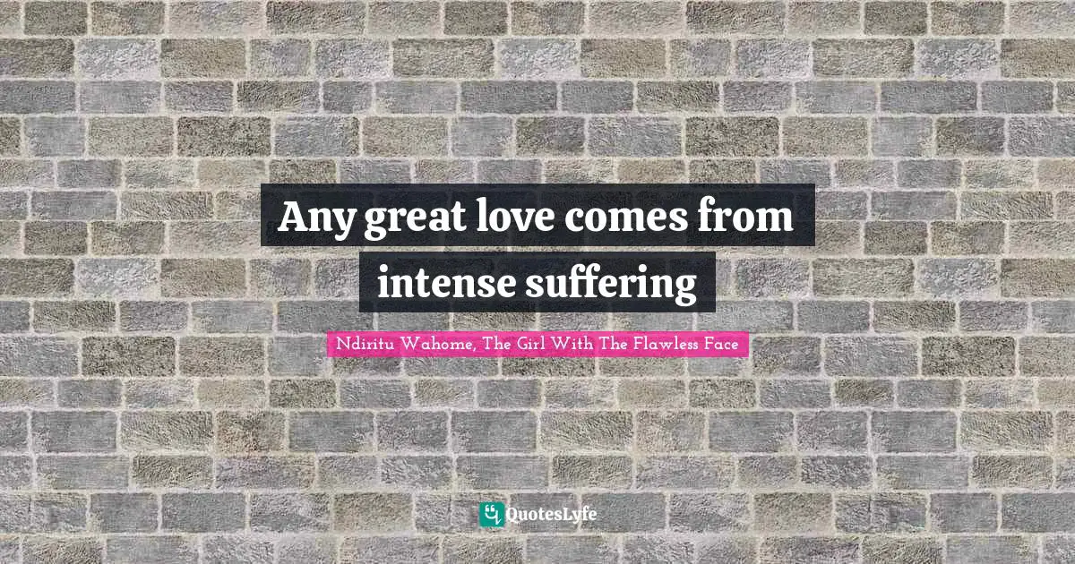 Patience And Love Quotes: "Any great love comes from intense suffering"