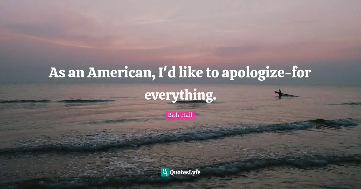 Rich Hall Quotes: "As an American, I'd like to apologize-for everything."