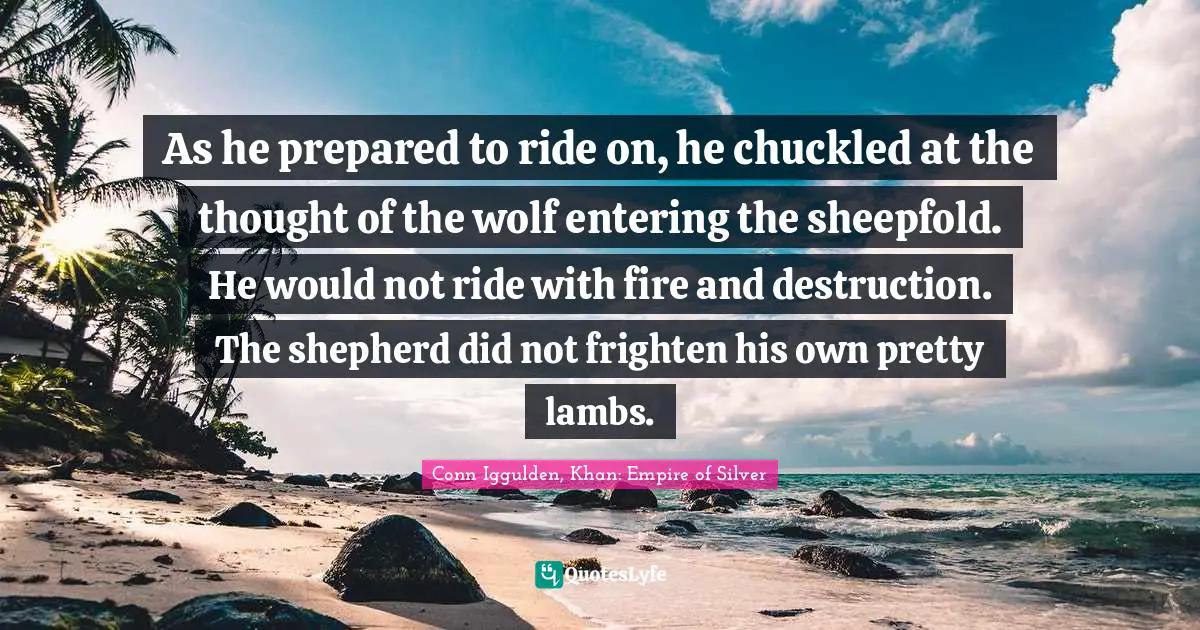 As he prepared to ride on, he chuckled at the thought of the wolf entering the sheepfold. He would not ride with fire and destruction. The shepherd did not frighten his own pretty lambs.