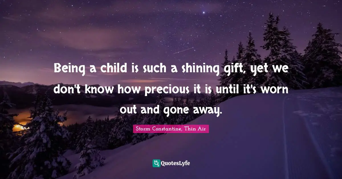 Being a child is such a shining gift, yet we don't know how precious it is until it's worn out and gone away.