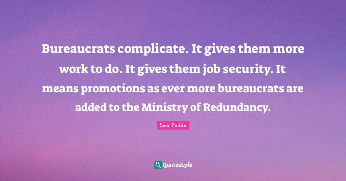 Bureaucrats complicate. It gives them more work to do. It gives them job security. It means promotions as ever more bureaucrats are added to the Ministry of Redundancy.