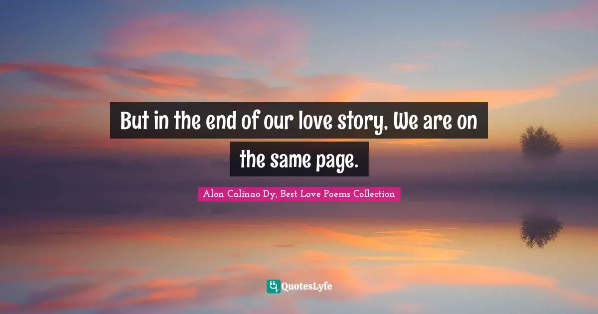 But in the end of our love story, We are on the same page.