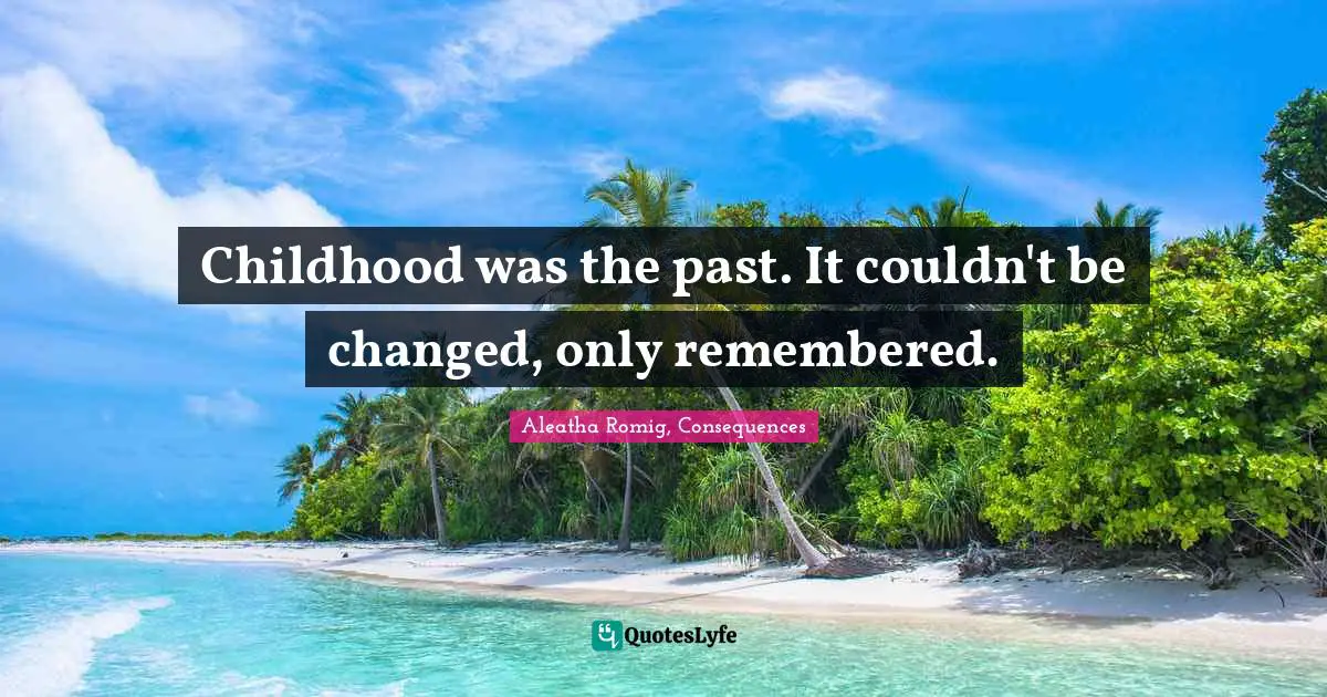 Childhood was the past. It couldn't be changed, only remembered.