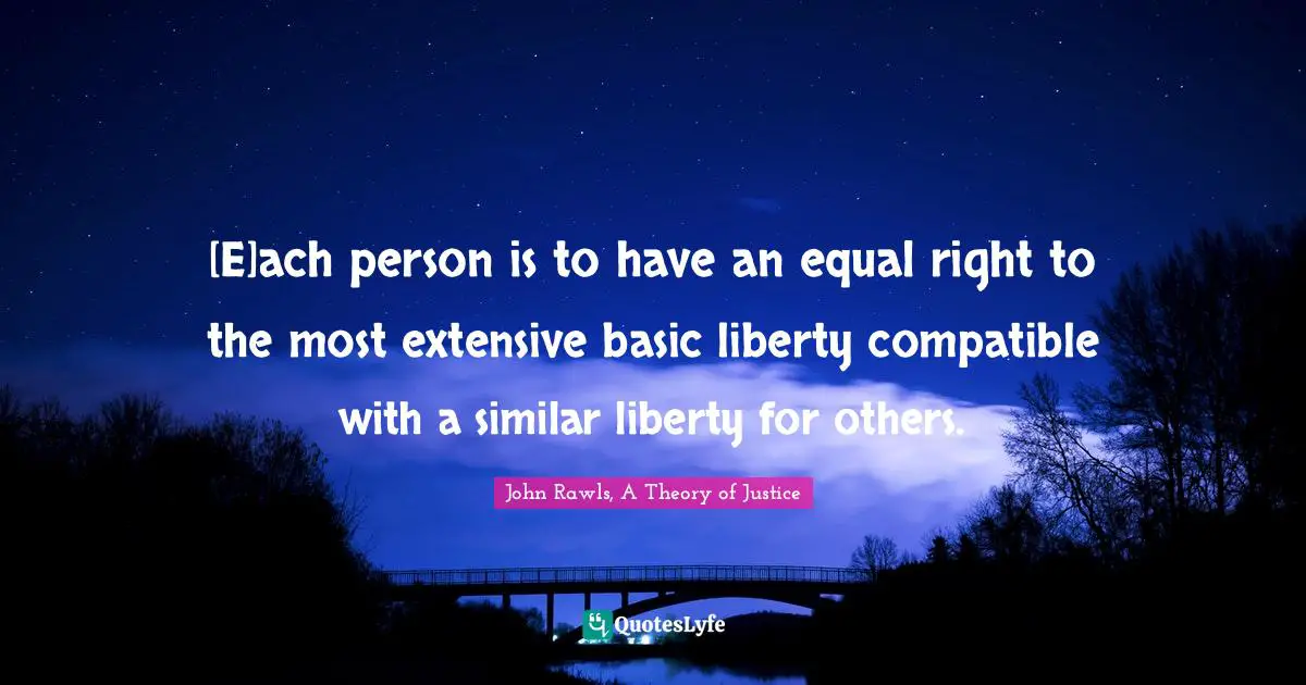 [E]ach person is to have an equal right to the most extensive basic liberty compatible with a similar liberty for others.