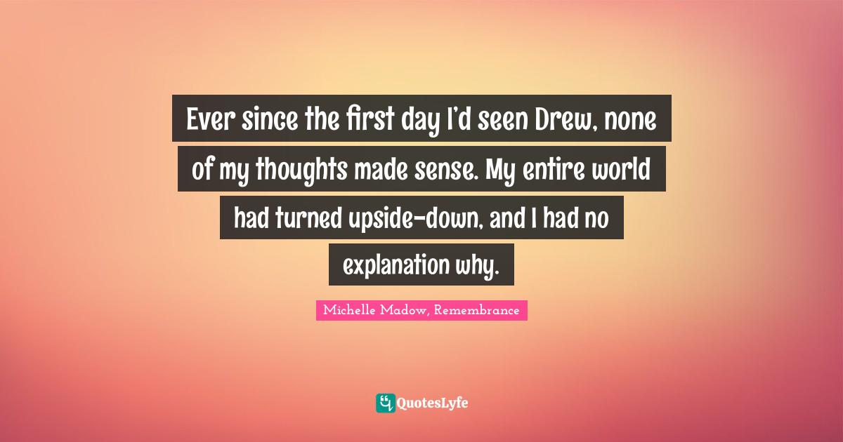 Ever since the first day I’d seen Drew, none of my thoughts made sense. My entire world had turned upside-down, and I had no explanation why.
