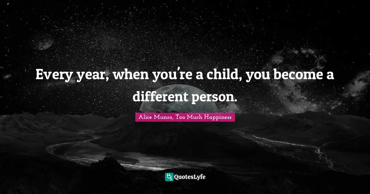 Every year, when you're a child, you become a different person.
