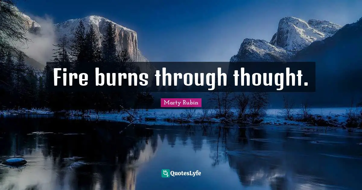 Fire burns through thought.
