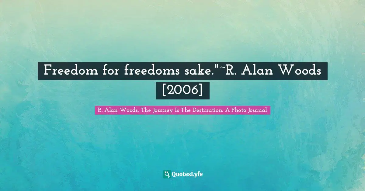 Freedom for freedoms sake."~R. Alan Woods [2006]