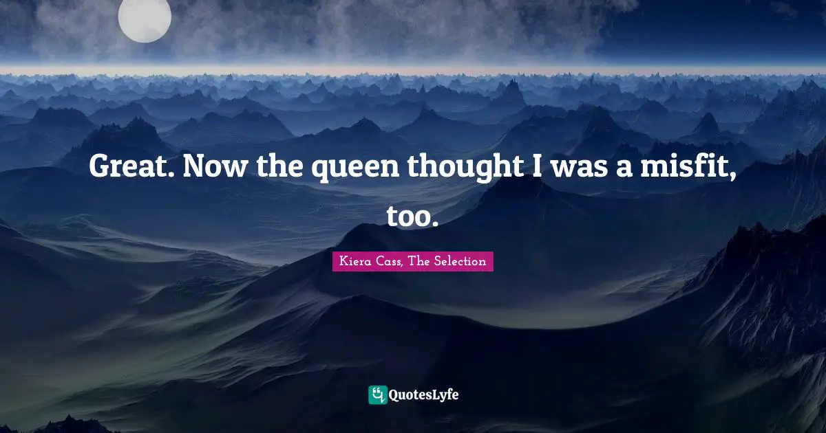 Kiera Cass Quotes: "Great. Now the queen thought I was a misfit, too."