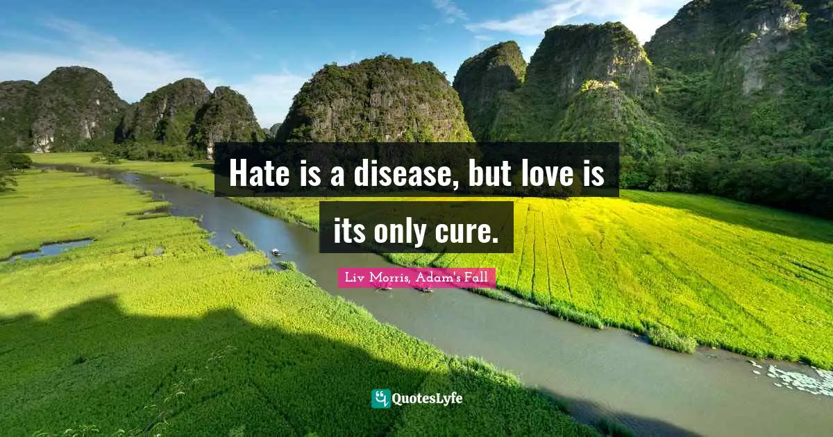 Hate is a disease, but love is its only cure.