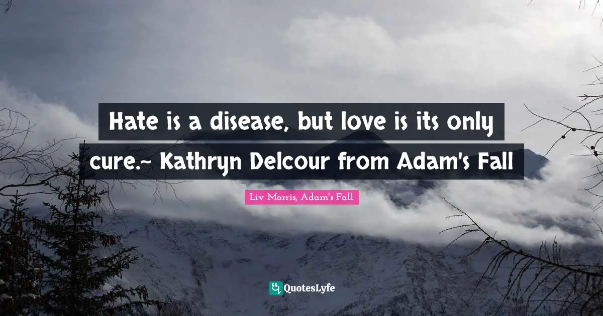 Hate is a disease, but love is its only cure.~ Kathryn Delcour from Adam's Fall