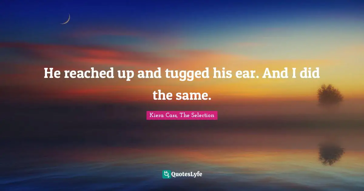 Kiera Cass Quotes: "He reached up and tugged his ear. And I did the same."