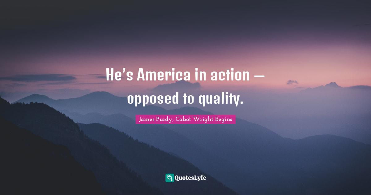 He’s America in action — opposed to quality.
