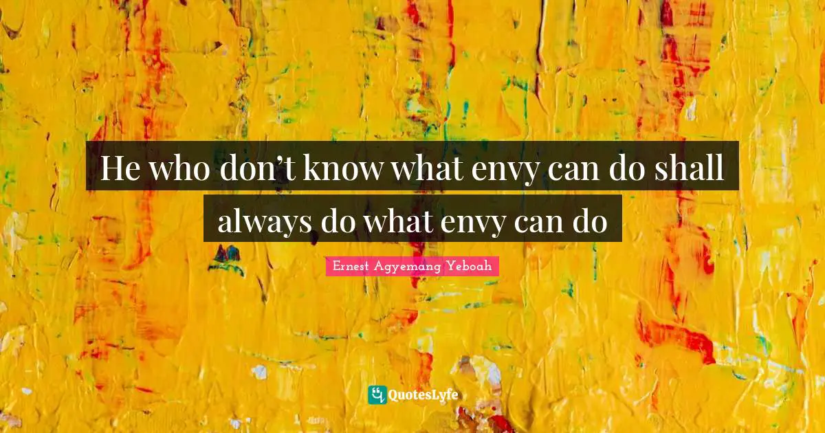 He who don’t know what envy can do shall always do what envy can do