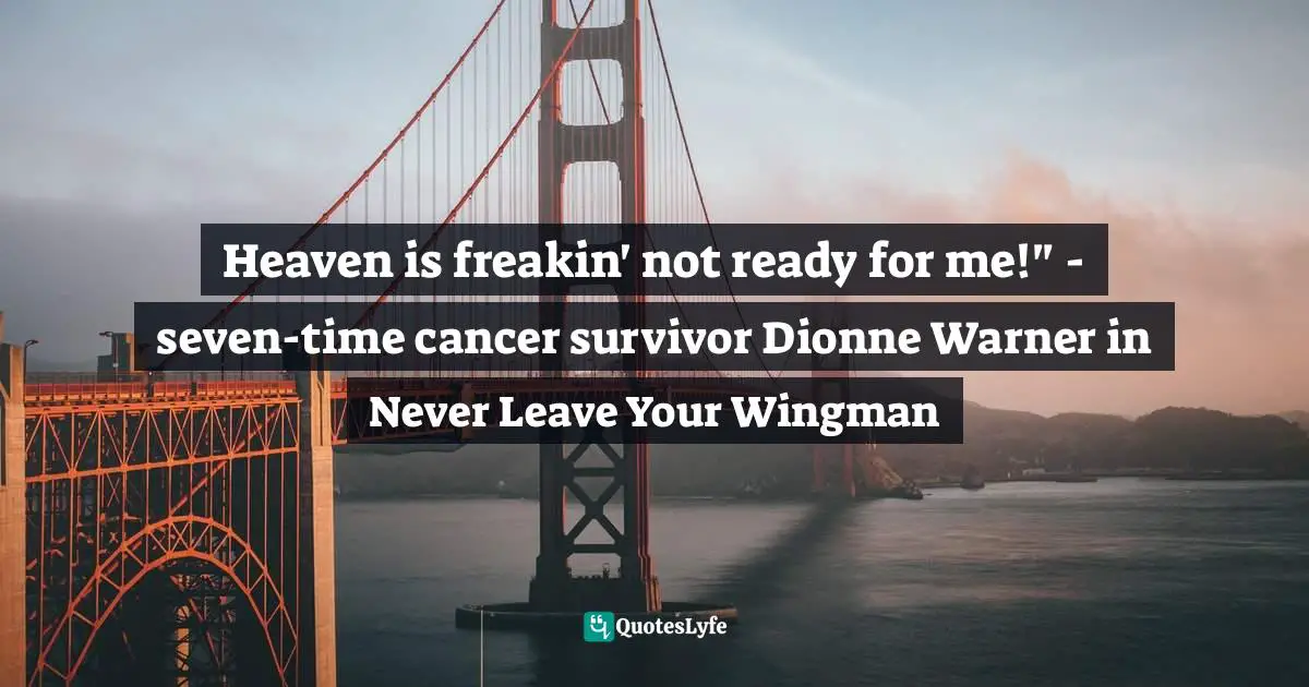 Heaven is freakin' not ready for me!" - seven-time cancer survivor Dionne Warner in Never Leave Your Wingman