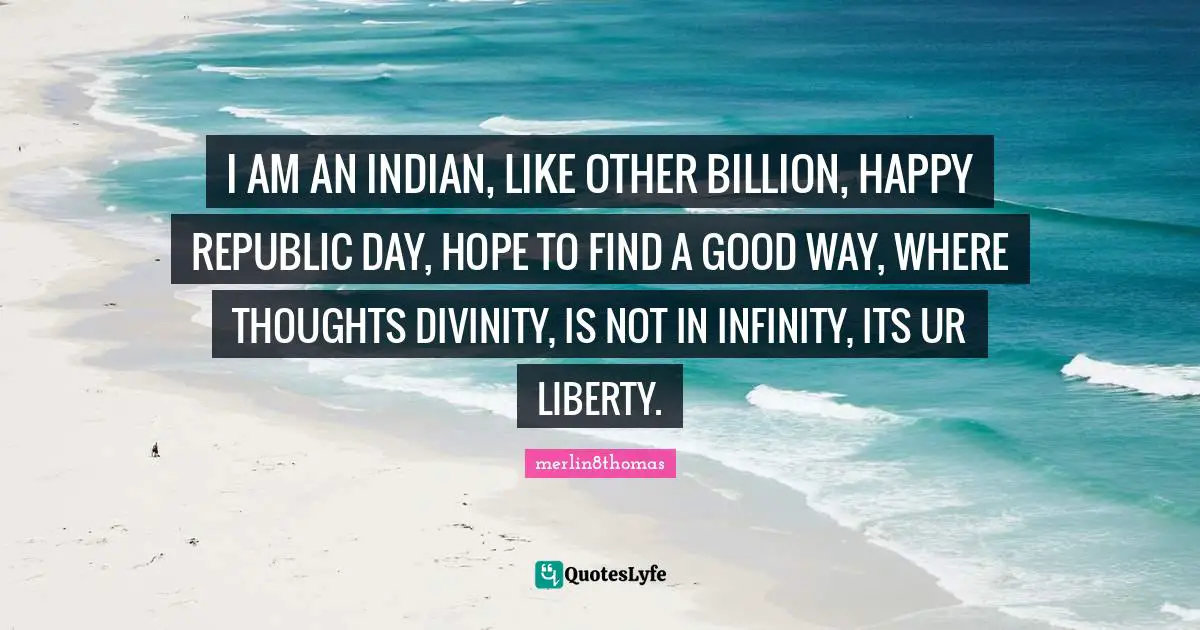 I AM AN INDIAN, LIKE OTHER BILLION, HAPPY REPUBLIC DAY, HOPE TO FIND A GOOD WAY, WHERE THOUGHTS DIVINITY, IS NOT IN INFINITY, ITS UR LIBERTY.