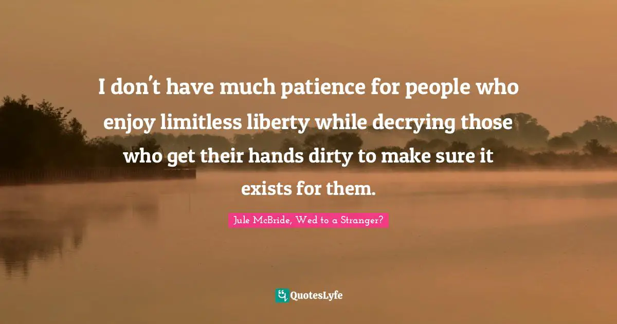I don't have much patience for people who enjoy limitless liberty while decrying those who get their hands dirty to make sure it exists for them.