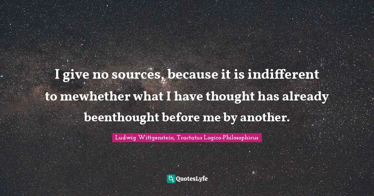 I give no sources, because it is indifferent to mewhether what I have thought has already beenthought before me by another.