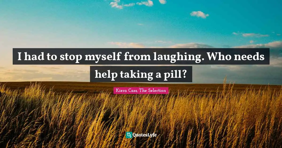 Kiera Cass Quotes: "I had to stop myself from laughing. Who needs help taking a pill?"