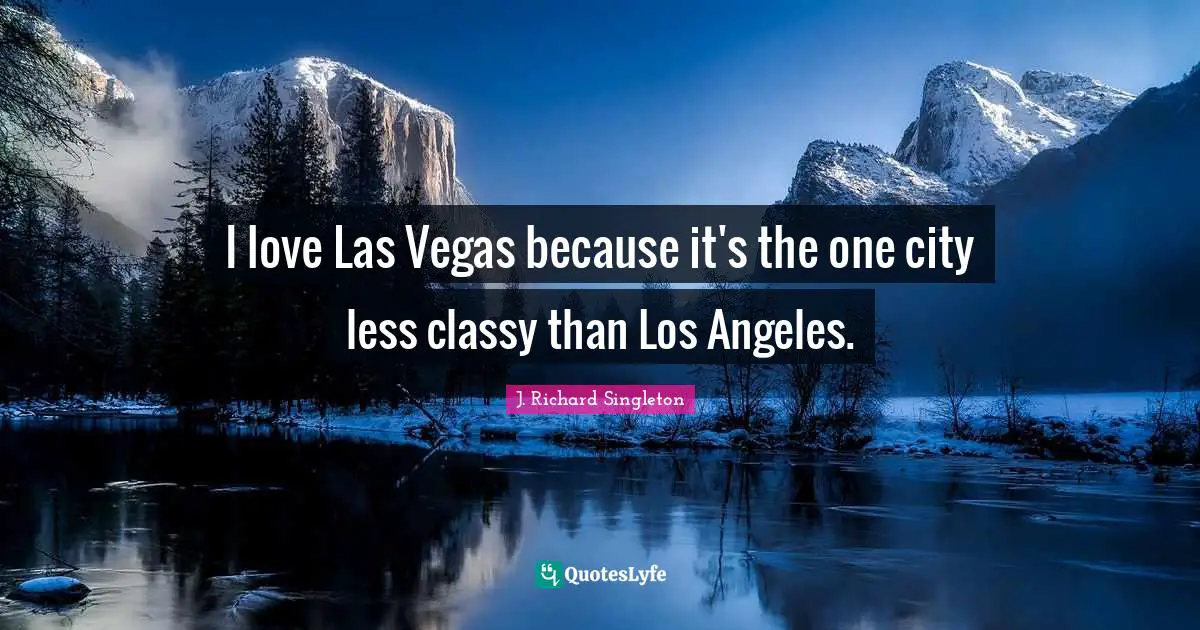 I love Las Vegas because it's the one city less classy than Los Angeles.