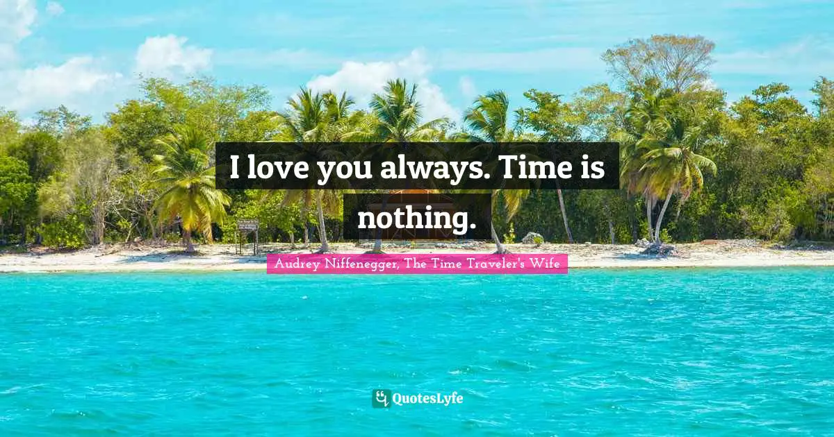 Audrey Niffenegger, The Time Traveler's Wife Quotes: "I love you always. Time is nothing."