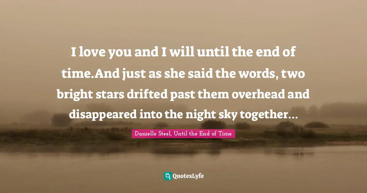 Lovequotes Quotes: "I love you and I will until the end of time.And just as she said the words, two bright stars drifted past them overhead and disappeared into the night sky together…"