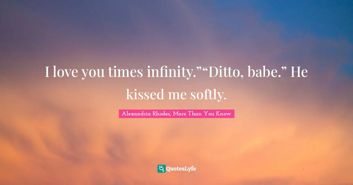 I Love You Times Infinity Ditto Babe He Kissed Me Softly Quote By Alexandria Rhodes More Than You Know Quoteslyfe