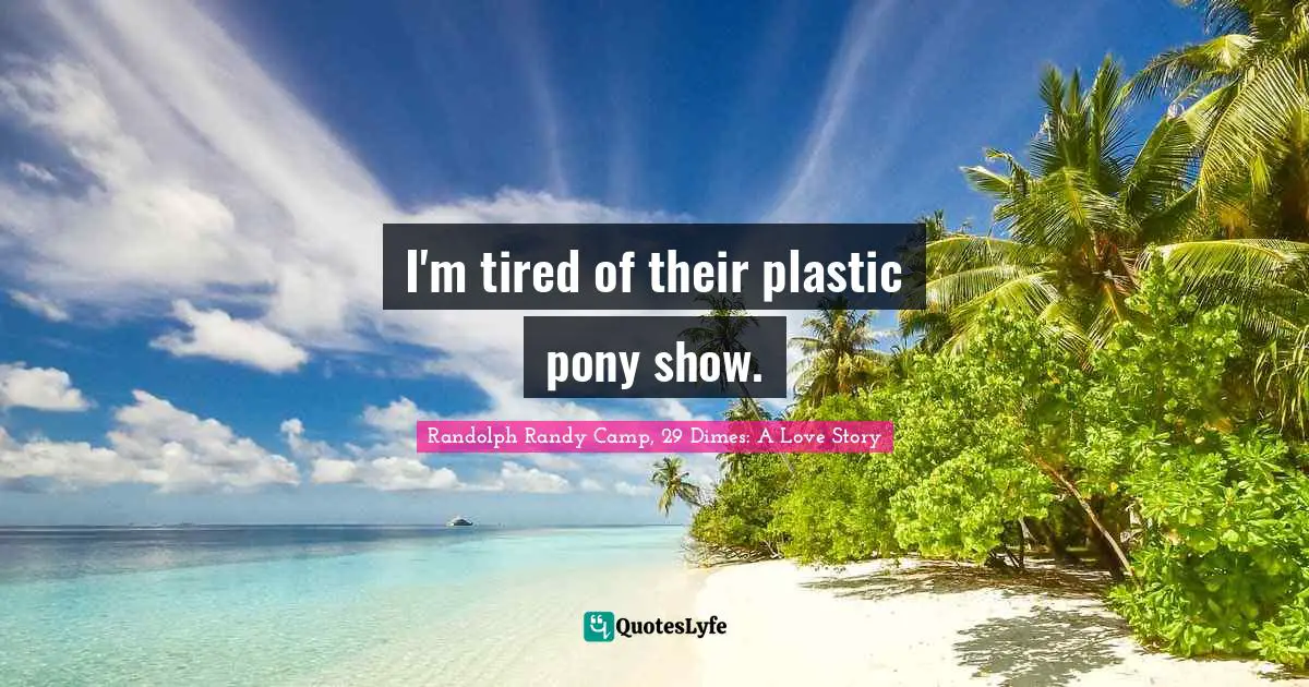 I'm tired of their plastic pony show.