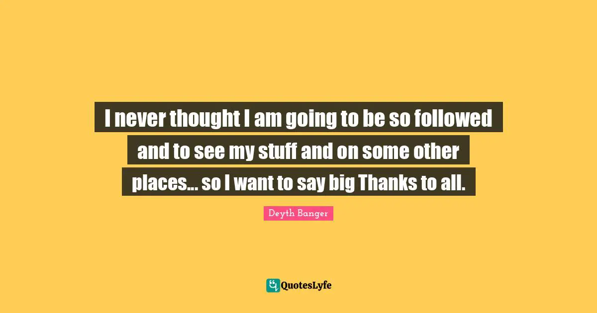 I never thought I am going to be so followed and to see my stuff and on some other places... so I want to say big Thanks to all.
